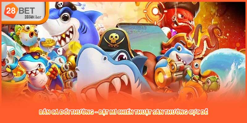 Bắn Cá Đổi Thưởng – Bật Mí Chiến Thuật Săn Thưởng Cực Dễ