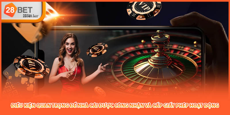 Điều kiện quan trọng để nhà cái được công nhận và cấp giấy phép hoạt động