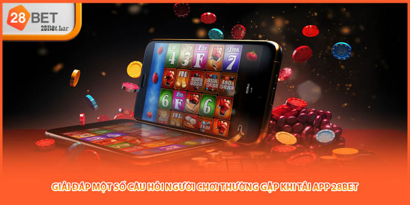 Giải đáp một số câu hỏi người chơi thường gặp khi tải app 28BET