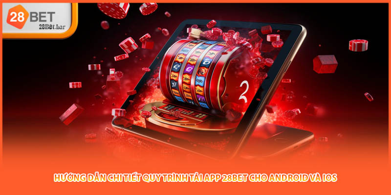 Hướng dẫn chi tiết quy trình tải app 28BET cho Android và iOS