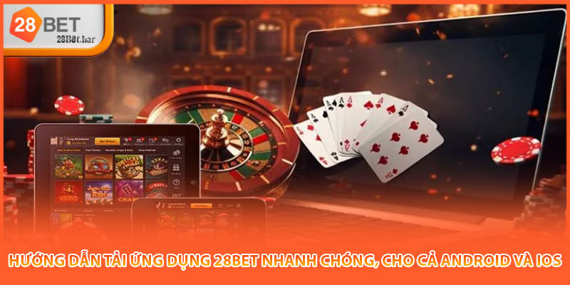 Hướng dẫn tải ứng dụng 28BET nhanh chóng, cho cả Android và iOS