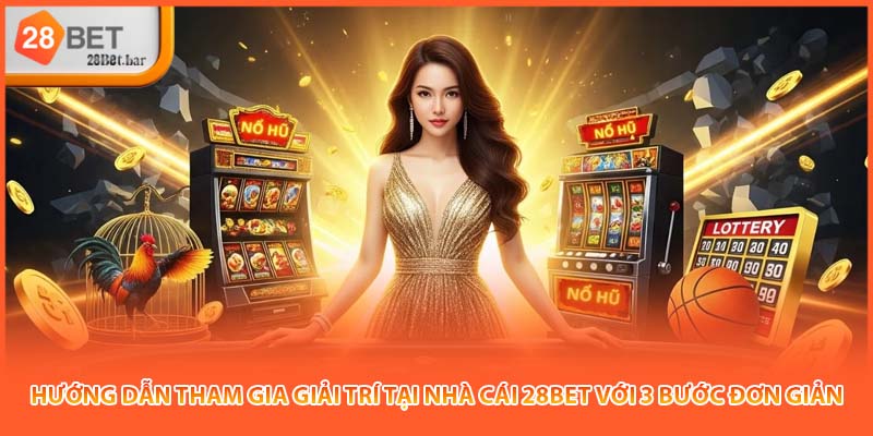 Hướng dẫn tham gia giải trí tại nhà cái 28BET với 3 bước đơn giản