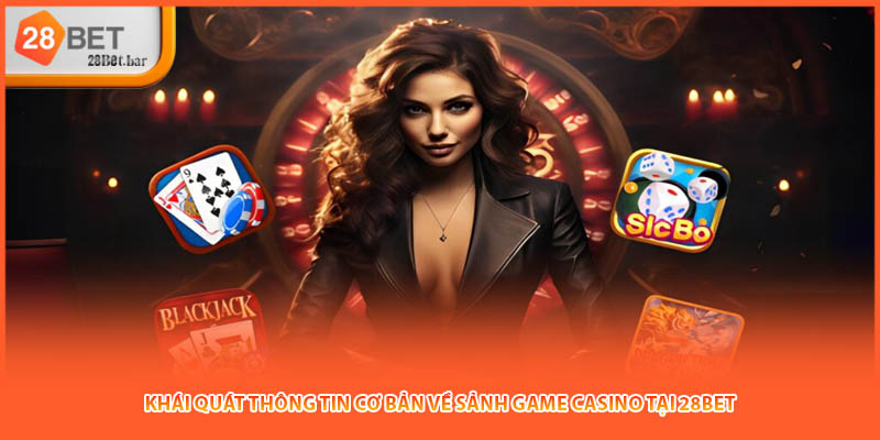 Khái quát thông tin cơ bản về sảnh game Casino tại 28BET