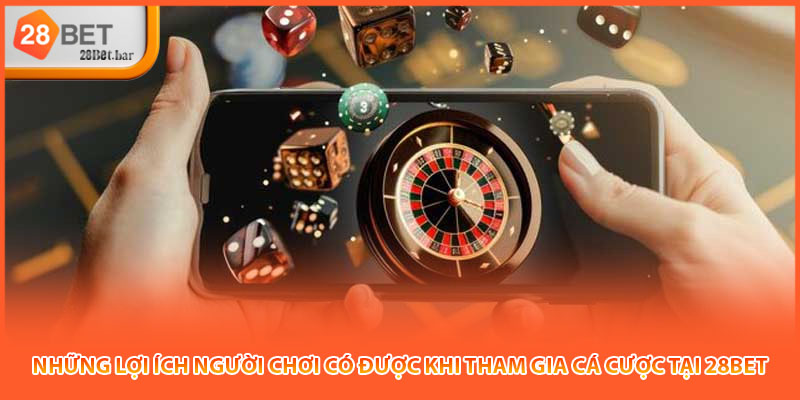 Những lợi ích người chơi có được khi tham gia cá cược tại 28BET
