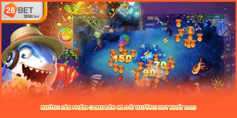 Những sản phẩm game bắn cá đối thưởng hot nhất 2025