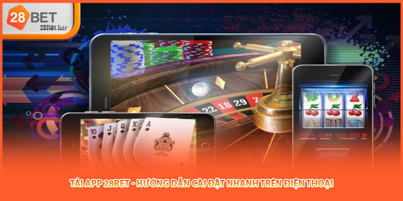 Tải App 28BET - Hướng Dẫn Cài Đặt Nhanh Trên Điện Thoại