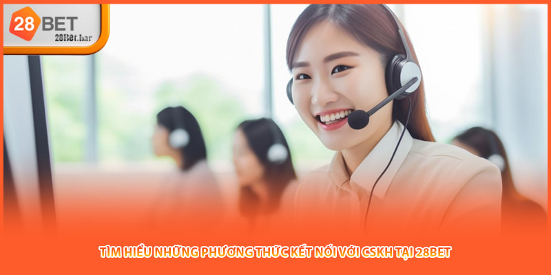 Tìm hiểu những phương thức kết nối với CSKH tại 28BET
