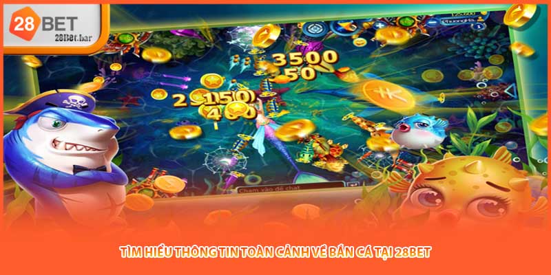 Tìm hiểu thông tin toàn cảnh về Bắn cá tại 28BET
