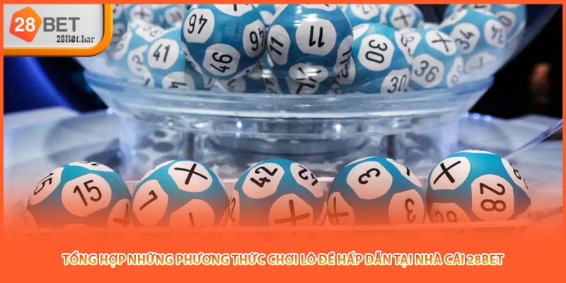Tổng hợp những phương thức chơi lô đề hấp dẫn tại nhà cái 28BET